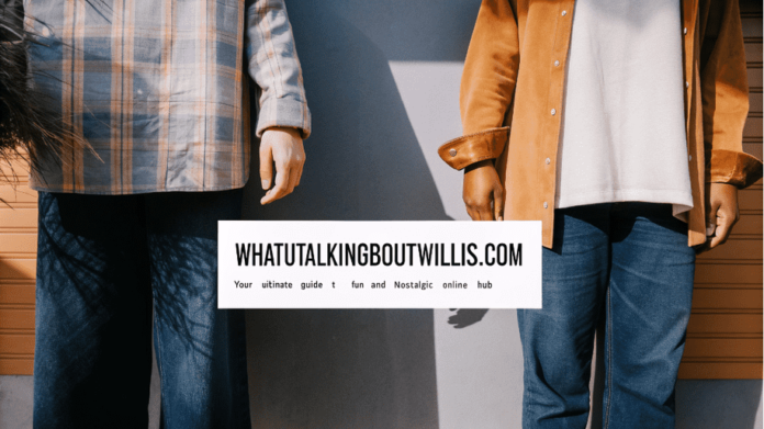 WhatUTalkingBoutWillis.com Your Ultimate Guide to a Fun and Nostalgic Online Hub